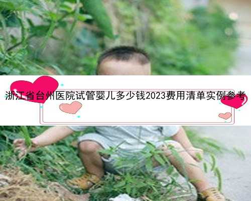 浙江省台州医院试管婴儿多少钱2023费用清单实例参考