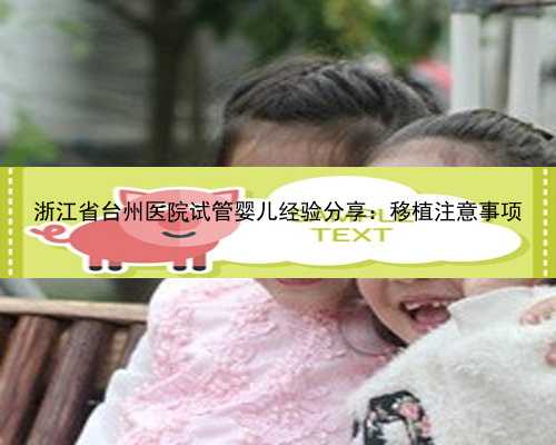 浙江省台州医院试管婴儿经验分享：移植注意事项